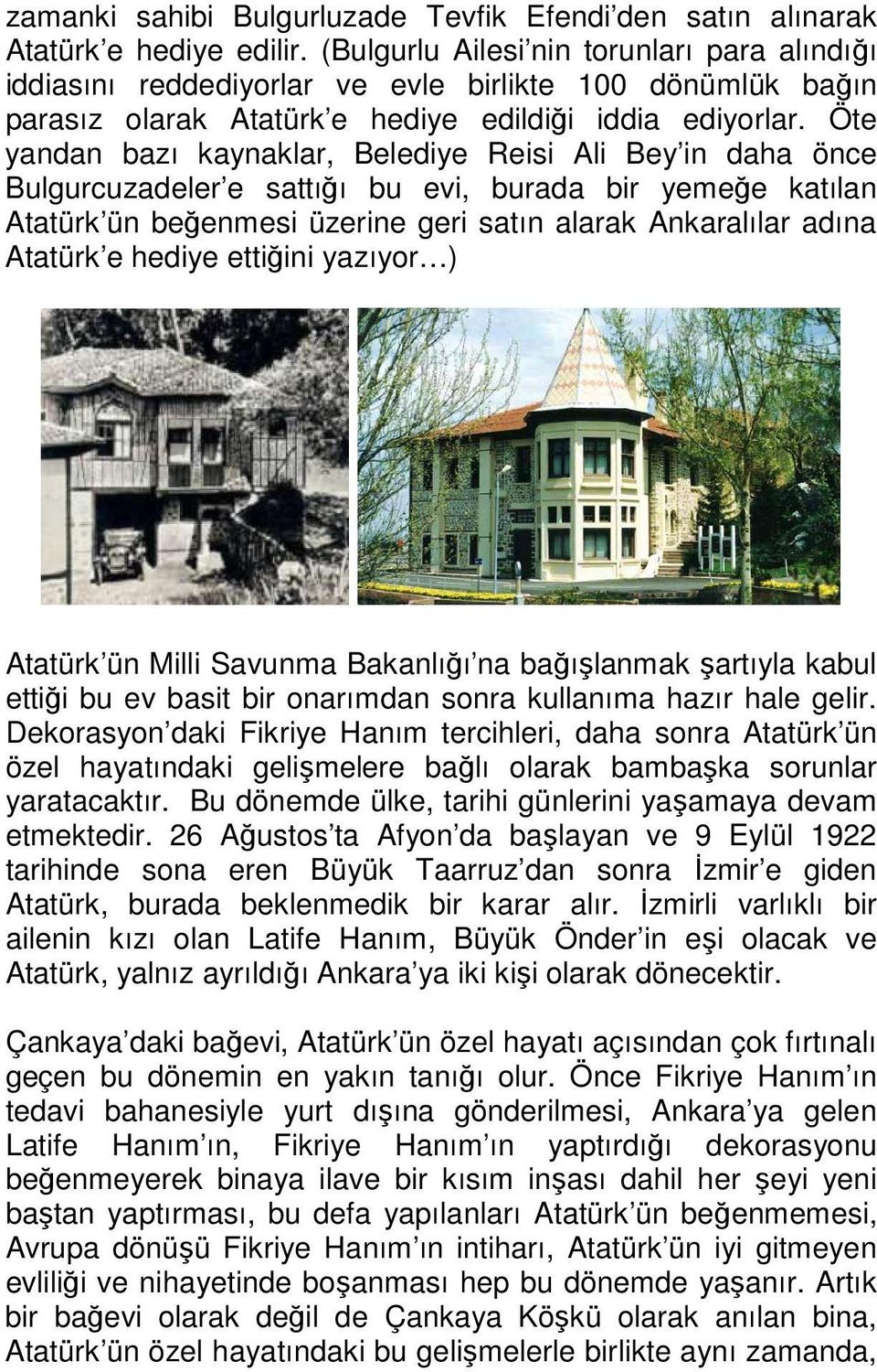 Öte yandan bazı kaynaklar, Belediye Reisi Ali Bey in daha önce Bulgurcuzadeler e sattığı bu evi, burada bir yemeğe katılan Atatürk ün beğenmesi üzerine geri satın alarak Ankaralılar adına Atatürk e