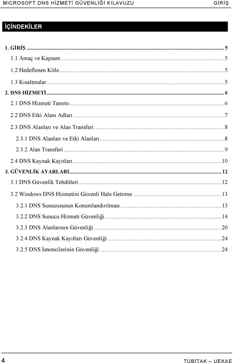 4 DNS Kaynak Kayıtları...10 3. GÜVENLİK AYARLARI... 12 3.1 DNS Güvenlik Tehditleri...12 3.2 Windows DNS Hizmetini Güvenli Hale Getirme...13 3.2.1 DNS Sunucusunun Konumlandırılması.