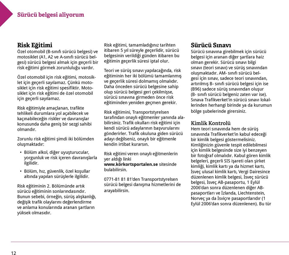 Risk eğitimiyle amaçlanan, trafikte tehlikeli durumlara yol açabilecek ve kaçınabileceğin riskler ve davranışlar konusunda daha geniş bir sezgi sahibi olmandır.