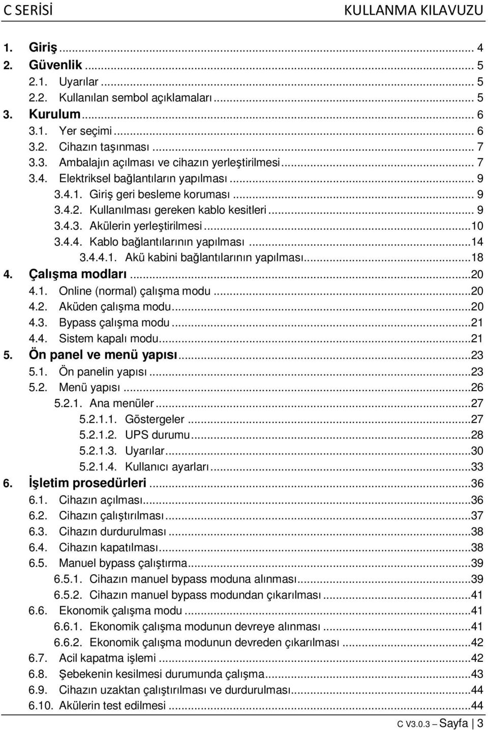 ..14 3.4.4.1. Akü kabini bağlantılarının yapılması...18 4. Çalışma modları...20 4.1. Online (normal) çalışma modu...20 4.2. Aküden çalışma modu...20 4.3. Bypass çalışma modu...21 4.4. Sistem kapalı modu.