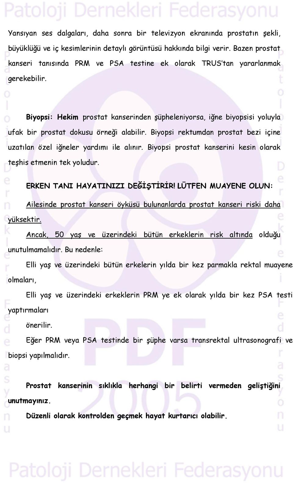 Biyopsi: Hekim prostat kanserinden şüpheleniyorsa, iğne biyopsisi yoluyla ufak bir prostat dokusu örneği alabilir. Biyopsi rektumdan prostat bezi içine uzatılan özel iğneler yardımı ile alınır.