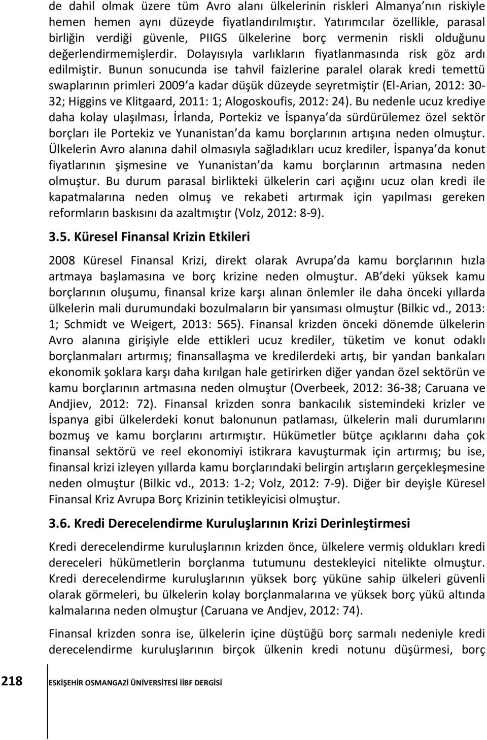 Bunun sonucunda ise tahvil faizlerine paralel olarak kredi temettü swaplarının primleri 9 a kadar düşük düzeyde seyretmiştir (El-Arian, 2012: 30-32; Higgins ve Klitgaard, 2011: 1; Alogoskoufis, 2012: