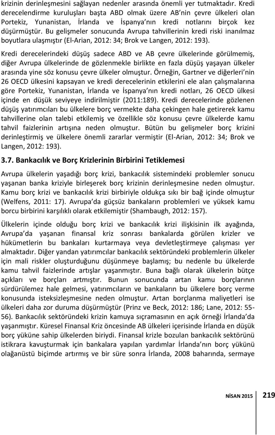 Bu gelişmeler sonucunda Avrupa tahvillerinin kredi riski inanılmaz boyutlara ulaşmıştır (El-Arian, 2012: 34; Brok ve Langen, 2012: 193).