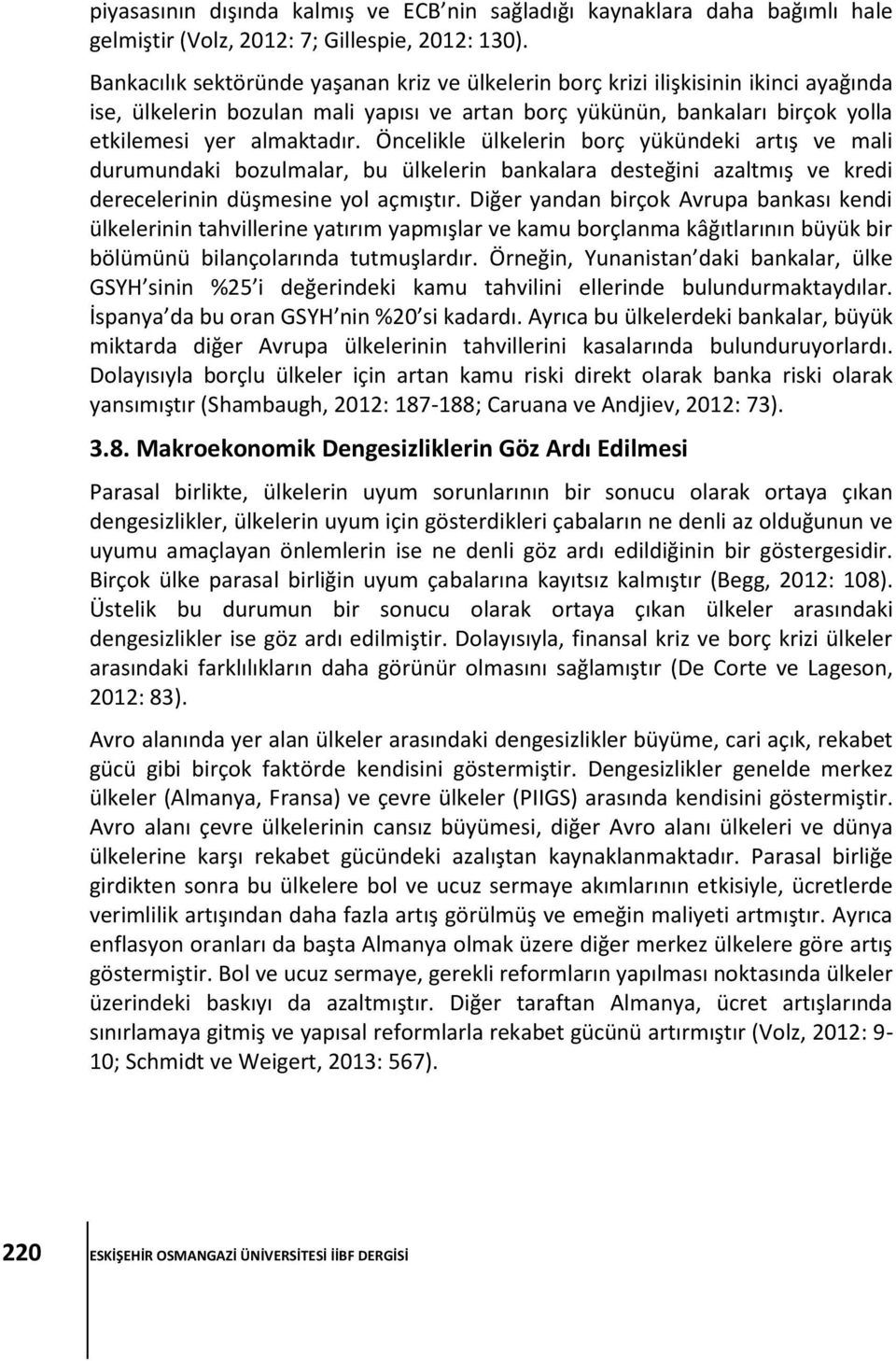 Öncelikle ülkelerin borç yükündeki artış ve mali durumundaki bozulmalar, bu ülkelerin bankalara desteğini azaltmış ve kredi derecelerinin düşmesine yol açmıştır.