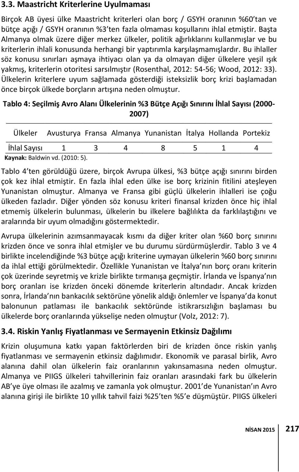 Bu ihlaller söz konusu sınırları aşmaya ihtiyacı olan ya da olmayan diğer ülkelere yeşil ışık yakmış, kriterlerin otoritesi sarsılmıştır (Rosenthal, 2012: 54-56; Wood, 2012: 33).