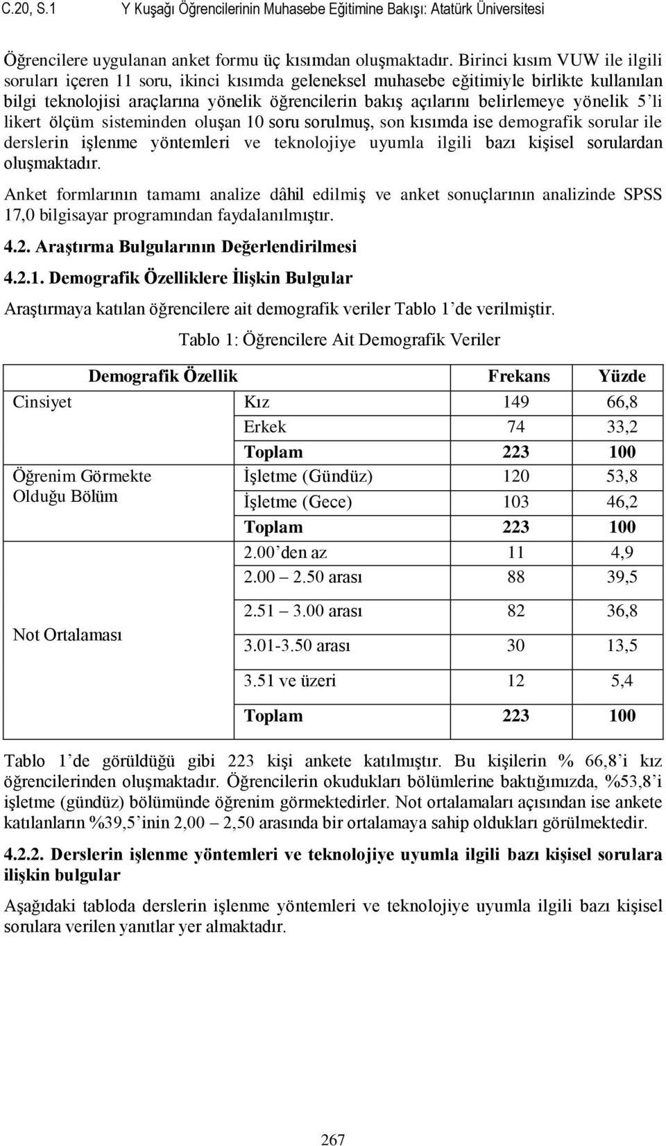 yönelik 5 li likert ölçüm sisteminden oluşan 10 soru sorulmuş, son kısımda ise demografik sorular ile derslerin işlenme yöntemleri ve teknolojiye uyumla ilgili bazı kişisel sorulardan oluşmaktadır.