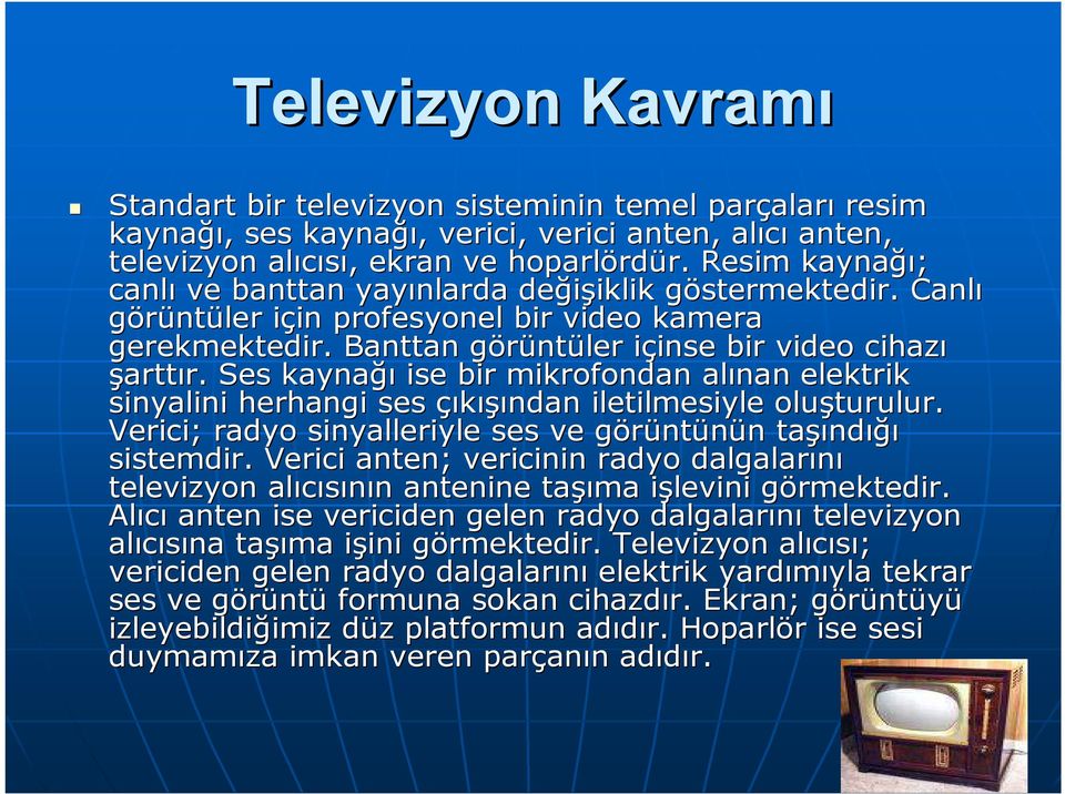 Ses kaynağı ise bir mikrofondan alınan elektrik sinyalini herhangi ses çıkışından iletilmesiyle oluşturulur. Verici; radyo sinyalleriyle ses ve görüntg ntünün n taşı şındığı sistemdir.