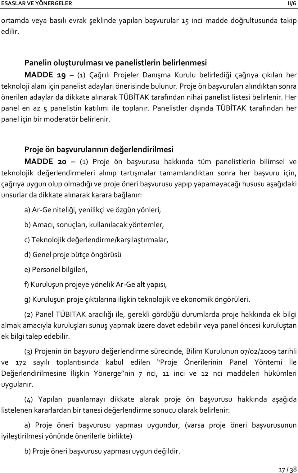 Proje ön başvuruları alındıktan sonra önerilen adaylar da dikkate alınarak TÜBİTAK tarafından nihai panelist listesi belirlenir. Her panel en az 5 panelistin katılımı ile toplanır.