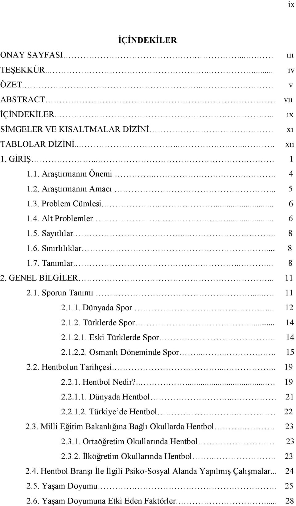 1. Sporun Tanımı.... 11 2.1.1. Dünyada Spor.... 12 2.1.2. Türklerde Spor... 14 2.1.2.1. Eski Türklerde Spor.. 14 2.1.2.2. Osmanlı Döneminde Spor......... 15 2.2. Hentbolun Tarihçesi....... 19 2.2.1. Hentbol Nedir?