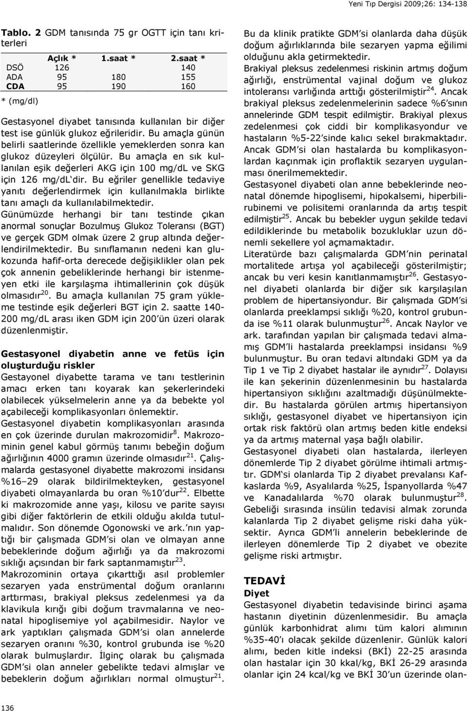 Bu amaçla günün belirli saatlerinde özellikle yemeklerden sonra kan glukoz düzeyleri ölçülür. Bu amaçla en sık kullanılan eşik değerleri AKG için 100 mg/dl ve SKG için 126 mg/dl dir.