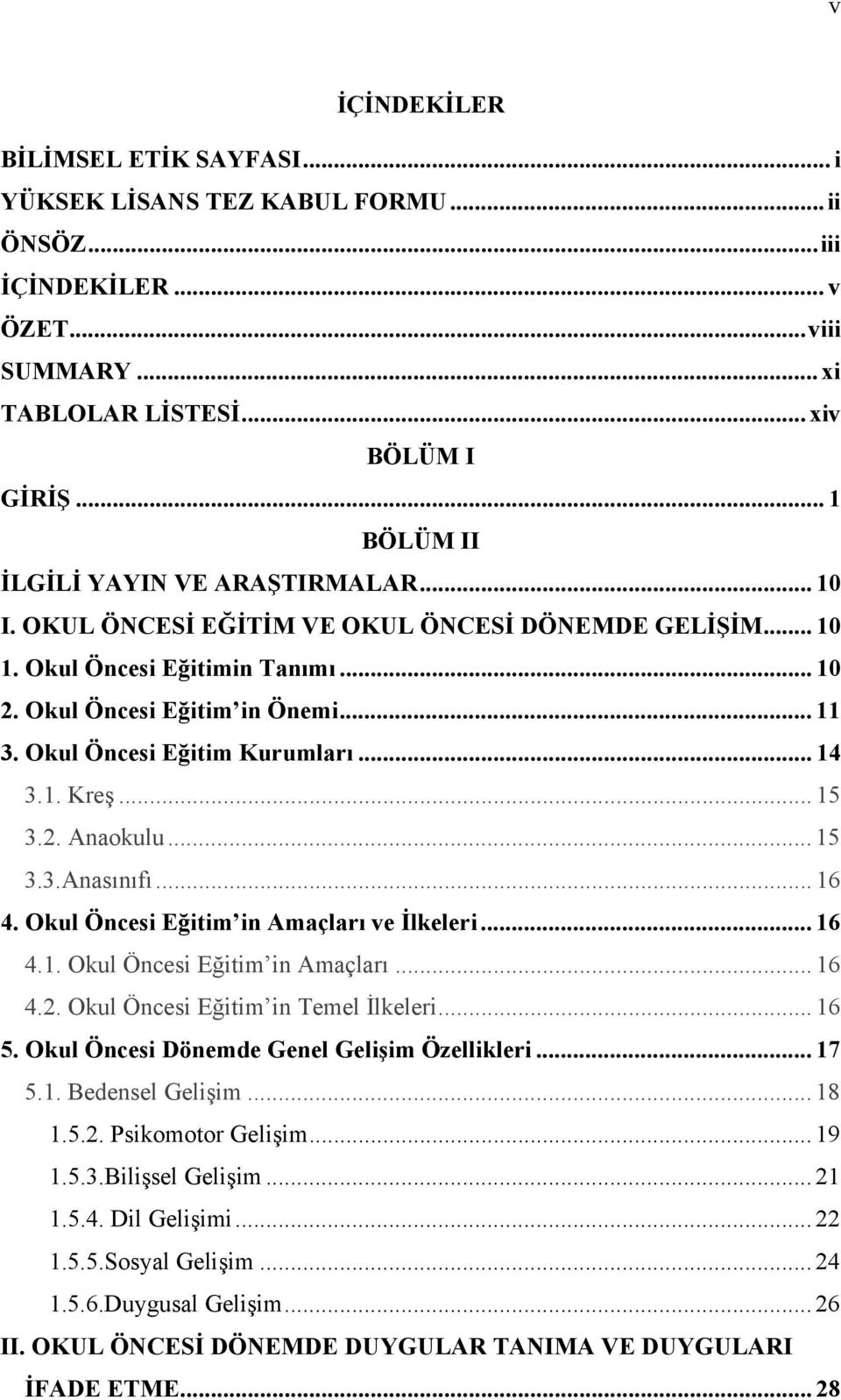 Okul Öncesi Eğitim Kurumları... 14 3.1. Kreş... 15 3.2. Anaokulu... 15 3.3.Anasınıfı... 16 4. Okul Öncesi Eğitim in Amaçları ve İlkeleri... 16 4.1. Okul Öncesi Eğitim in Amaçları... 16 4.2. Okul Öncesi Eğitim in Temel İlkeleri.