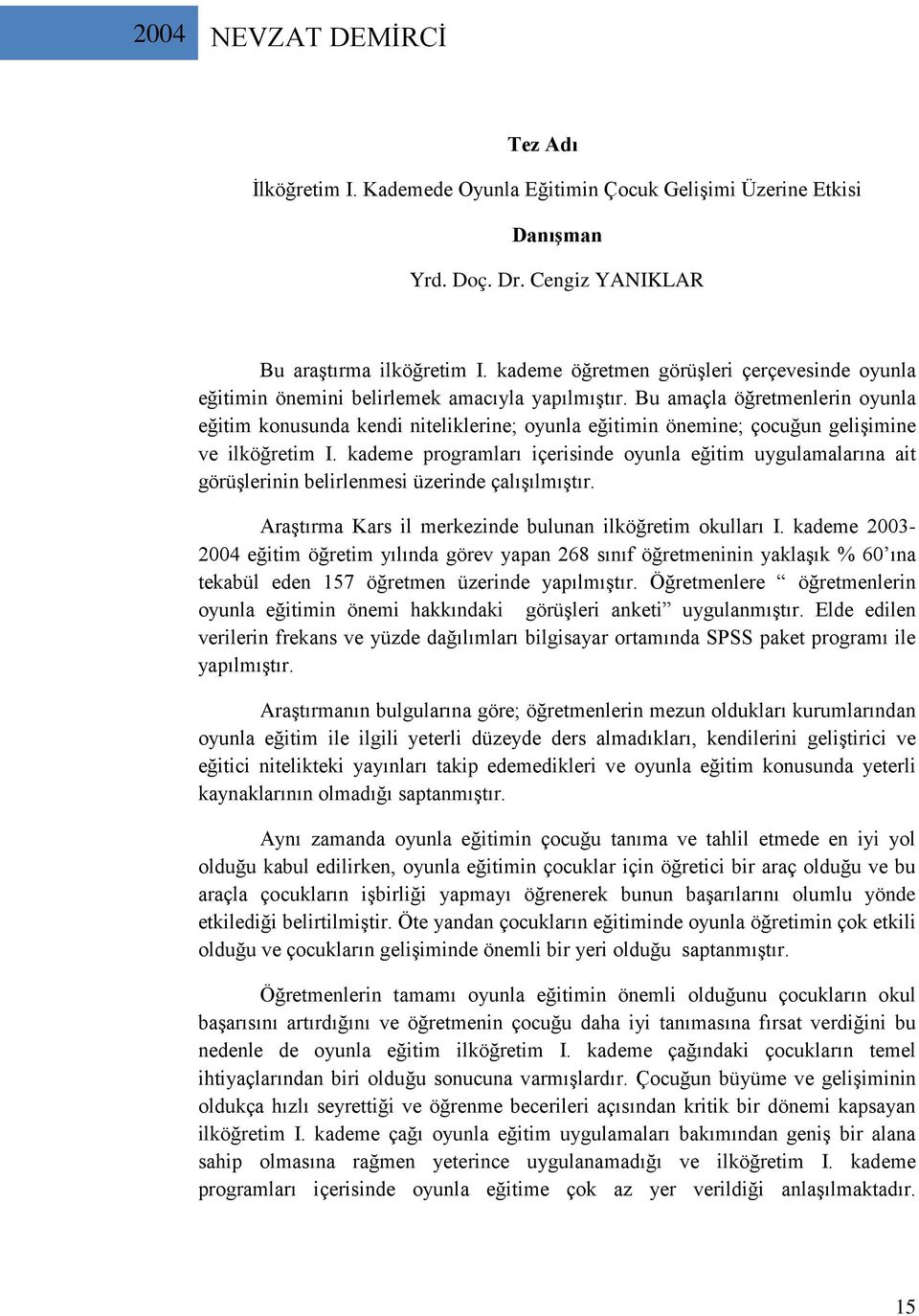 Bu amaçla öğretmenlerin oyunla eğitim konusunda kendi niteliklerine; oyunla eğitimin önemine; çocuğun gelişimine ve ilköğretim I.