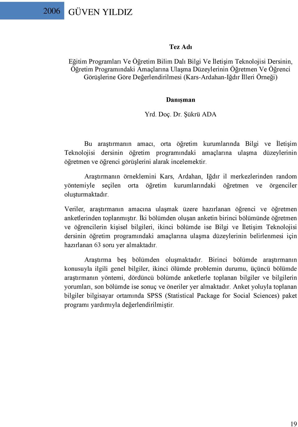 Şükrü ADA Bu araştırmanın amacı, orta öğretim kurumlarında Bilgi ve İletişim Teknolojisi dersinin öğretim programındaki amaçlarına ulaşma düzeylerinin öğretmen ve öğrenci görüşlerini alarak