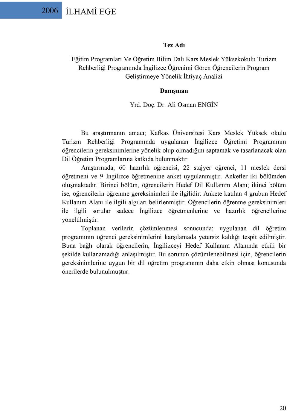 Ali Osman ENGİN EGE İLHAMİ Bu araştırmanın amacı; Kafkas Üniversitesi Kars Meslek Yüksek okulu Turizm Rehberliği Programında uygulanan İngilizce Öğretimi Programının öğrencilerin gereksinimlerine