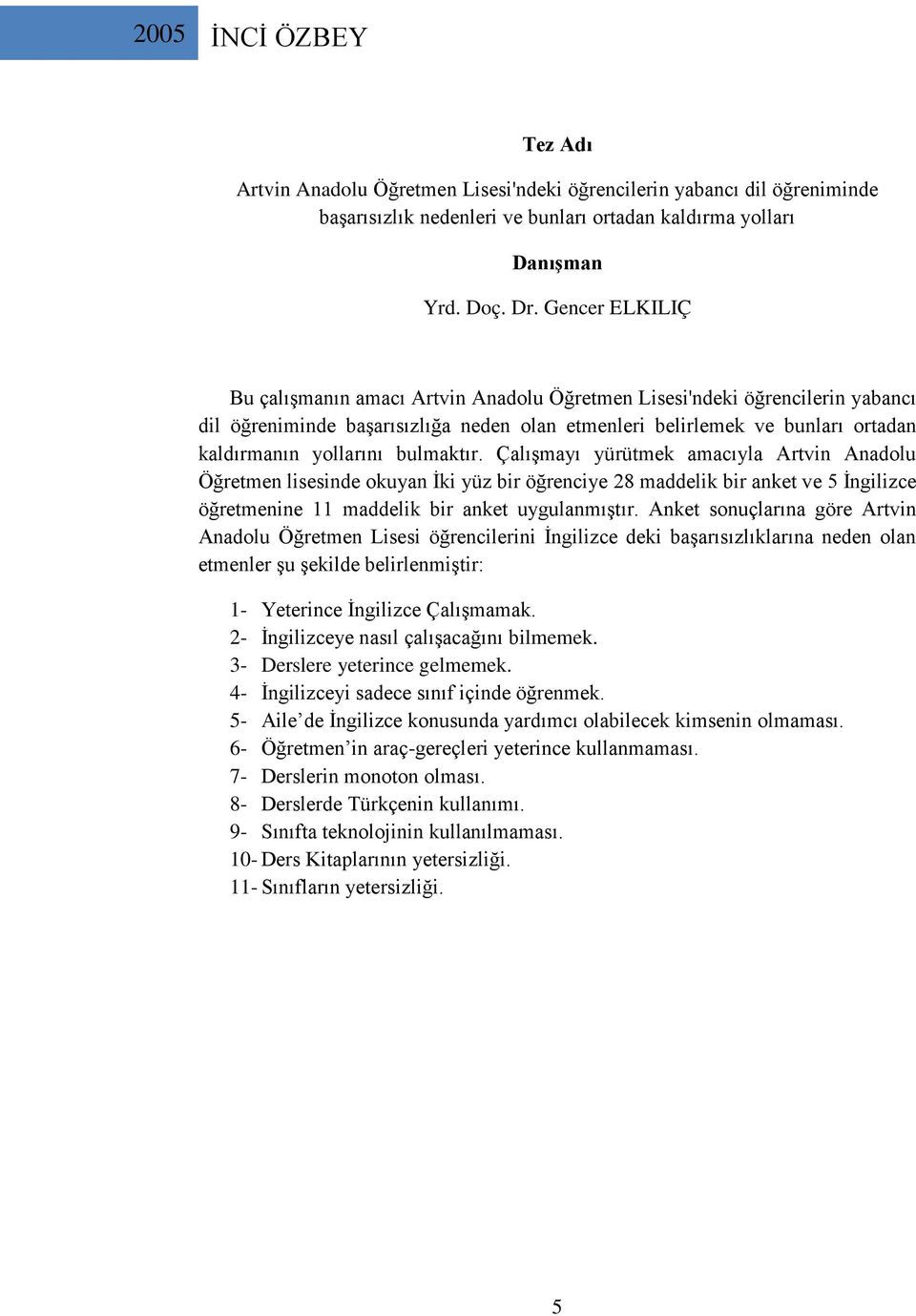 bulmaktır. Çalışmayı yürütmek amacıyla Artvin Anadolu Öğretmen lisesinde okuyan İki yüz bir öğrenciye 28 maddelik bir anket ve 5 İngilizce öğretmenine 11 maddelik bir anket uygulanmıştır.