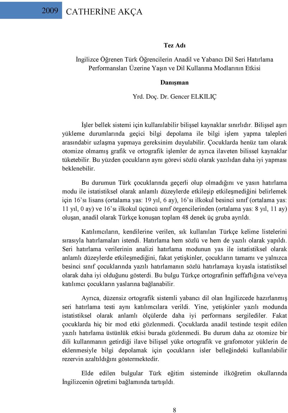 Bilişsel aşırı yükleme durumlarında geçici bilgi depolama ile bilgi işlem yapma talepleri arasındabir uzlaşma yapmaya gereksinim duyulabilir.