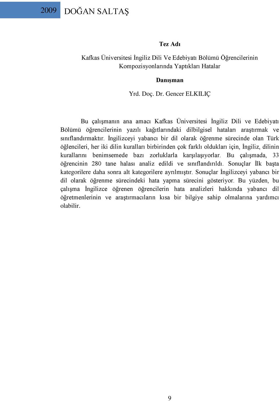 İngilizceyi yabancı bir dil olarak öğrenme sürecinde olan Türk öğlencileri, her iki dilin kuralları birbirinden çok farklı oldukları için, İngiliz, dilinin kurallarını benimsemede bazı zorluklarla