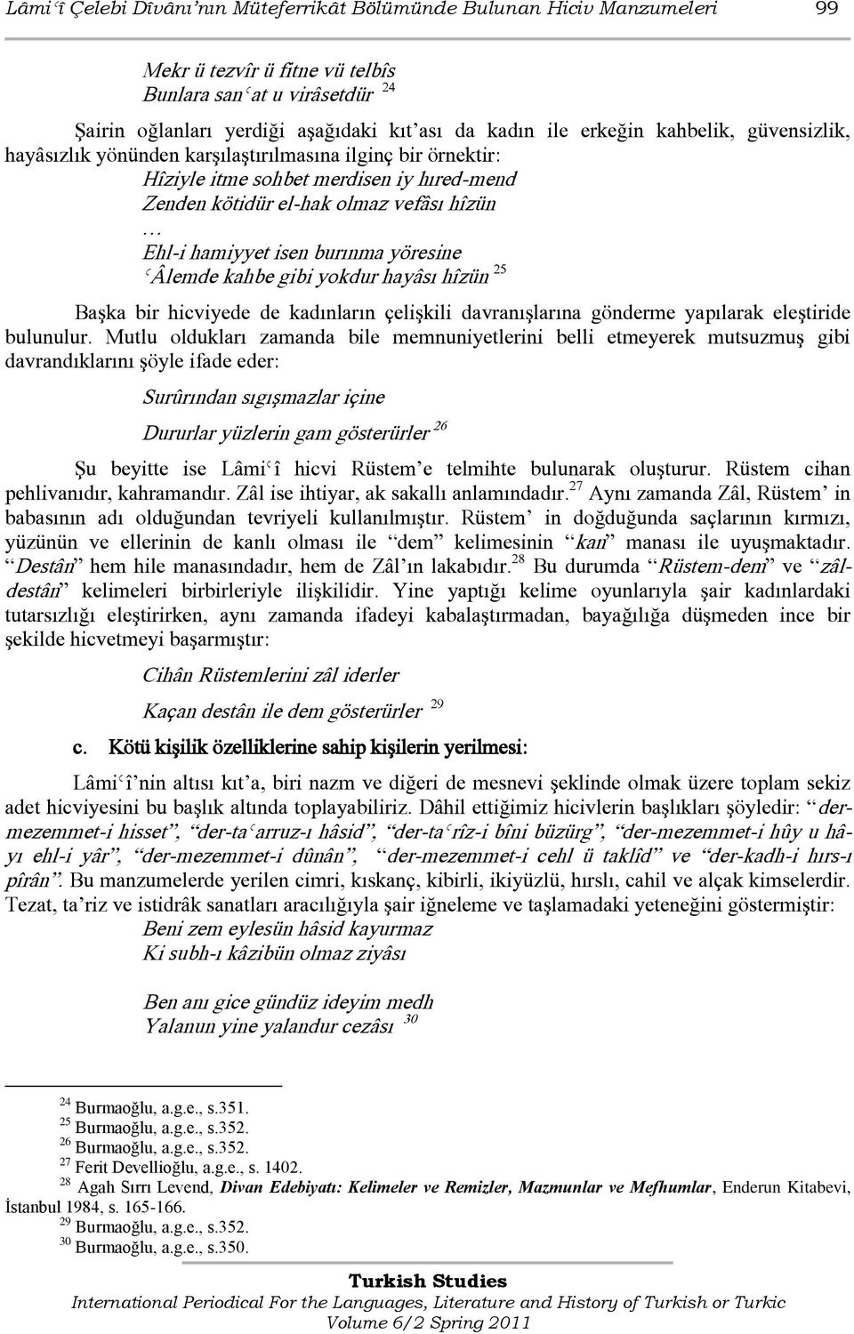 burınma yöresine ǾÂlemde kahbe gibi yokdur hayâsı hîzün 25 Başka bir hicviyede de kadınların çelişkili davranışlarına gönderme yapılarak eleştiride bulunulur.