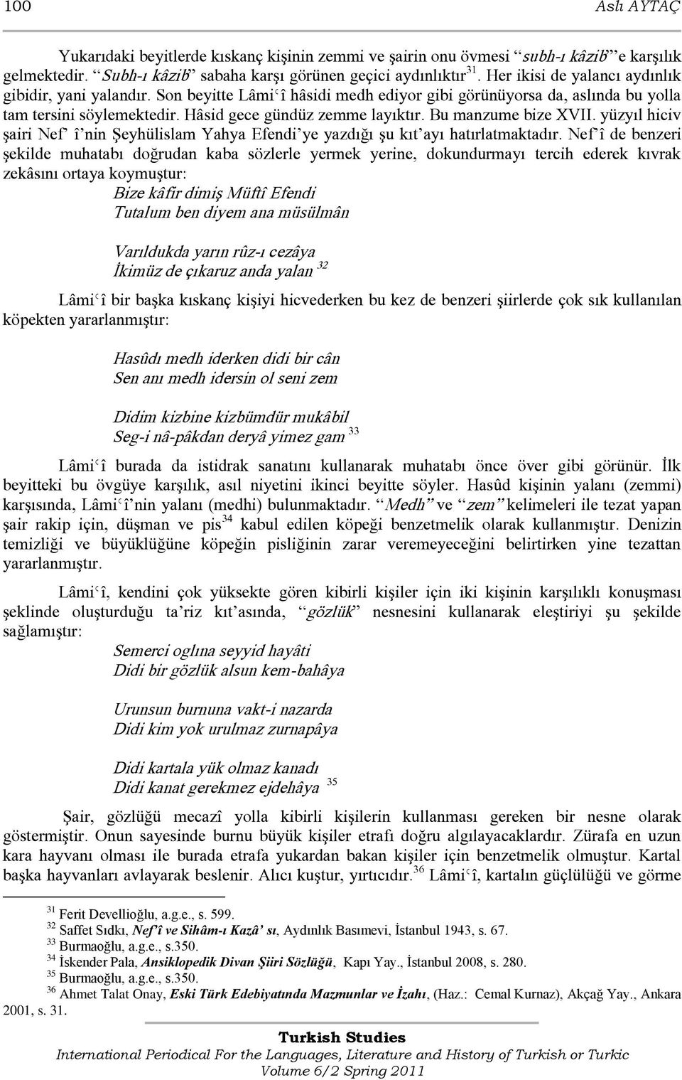 Bu manzume bize XVII. yüzyıl hiciv şairi Nef î nin Şeyhülislam Yahya Efendi ye yazdığı şu kıt ayı hatırlatmaktadır.