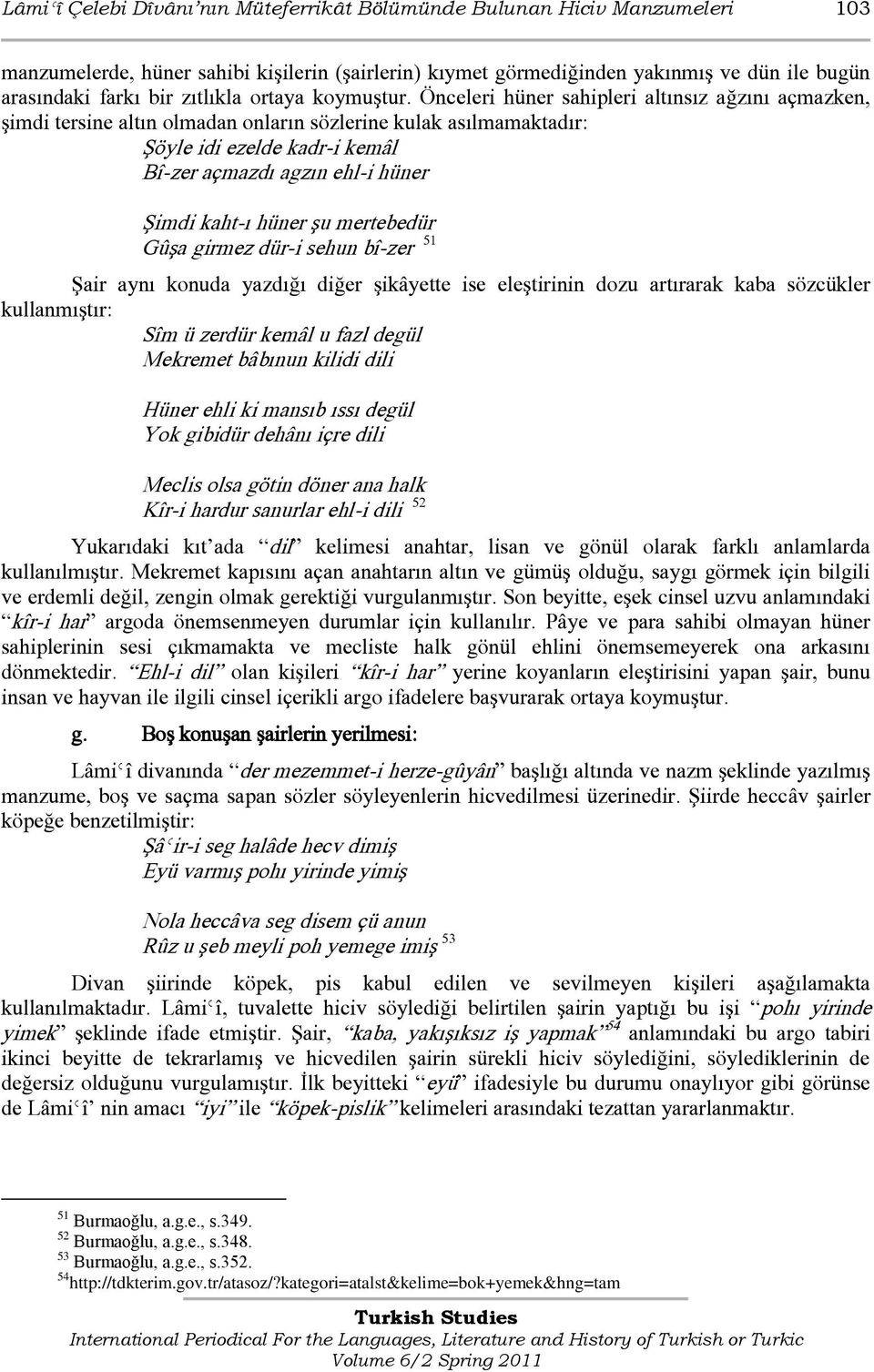 Önceleri hüner sahipleri altınsız ağzını açmazken, şimdi tersine altın olmadan onların sözlerine kulak asılmamaktadır: Şöyle idi ezelde kadr-i kemâl Bî-zer açmazdı agzın ehl-i hüner Şimdi kaht-ı