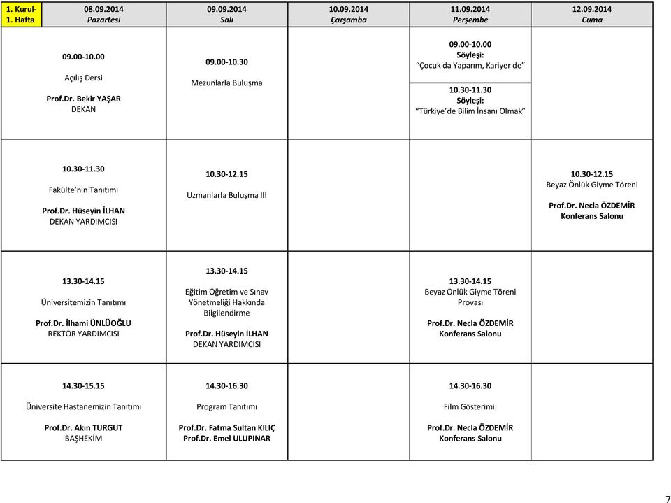 15 Uzmanlarla Buluşma III 10.30-12.15 Beyaz Önlük Giyme Töreni Prof.Dr. Necla ÖZDEMİR Konferans Salonu 13.30-14.15 Üniversitemizin Tanıtımı Prof.Dr. İlhami ÜNLÜOĞLU REKTÖR YARDIMCISI 13.30-14.15 Eğitim Öğretim ve Sınav Yönetmeliği Hakkında Bilgilendirme Prof.