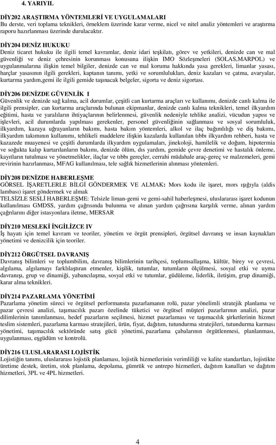 DİY204 DENİZ HUKUKU Deniz ticaret hukuku ile ilgili temel kavramlar, deniz idari teşkilatı, görev ve yetkileri, denizde can ve mal güvenliği ve deniz çehresinin korunması konusuna ilişkin IMO