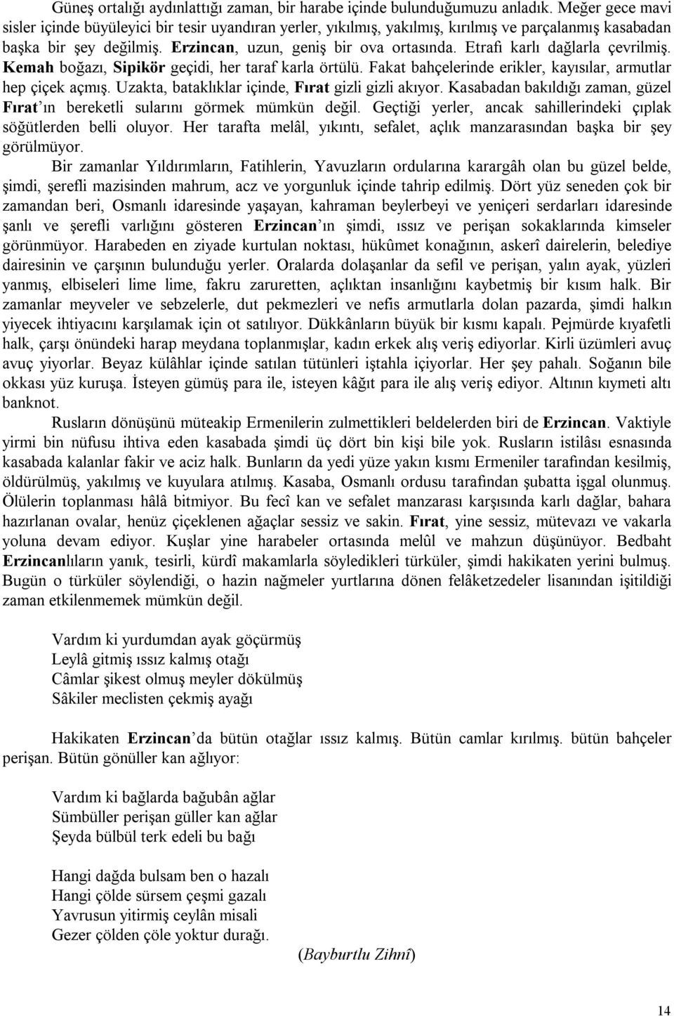 Etrafı karlı dağlarla çevrilmiş. Kemah boğazı, Sipikör geçidi, her taraf karla örtülü. Fakat bahçelerinde erikler, kayısılar, armutlar hep çiçek açmış.