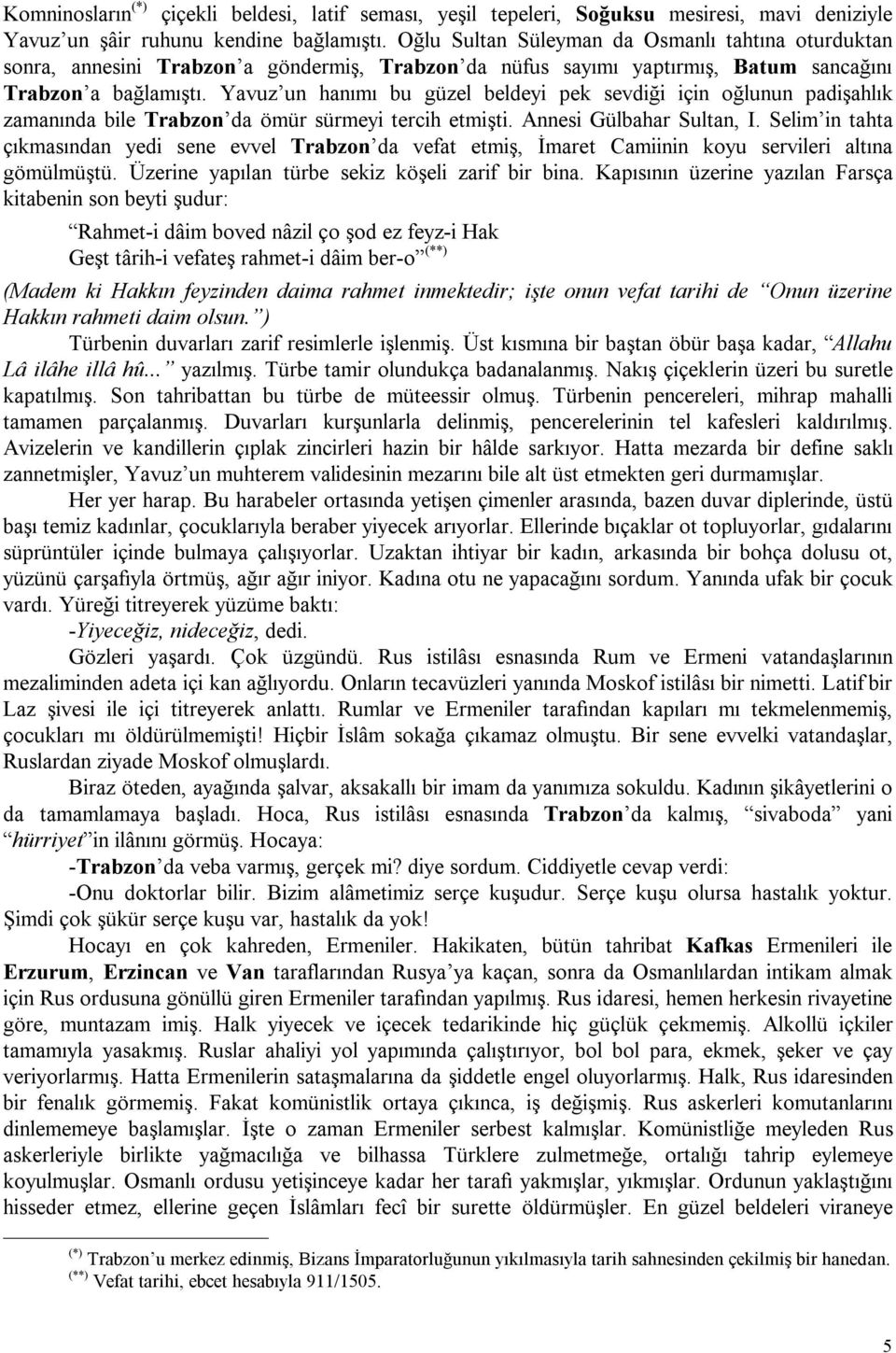 Yavuz un hanımı bu güzel beldeyi pek sevdiği için oğlunun padişahlık zamanında bile Trabzon da ömür sürmeyi tercih etmişti. Annesi Gülbahar Sultan, I.