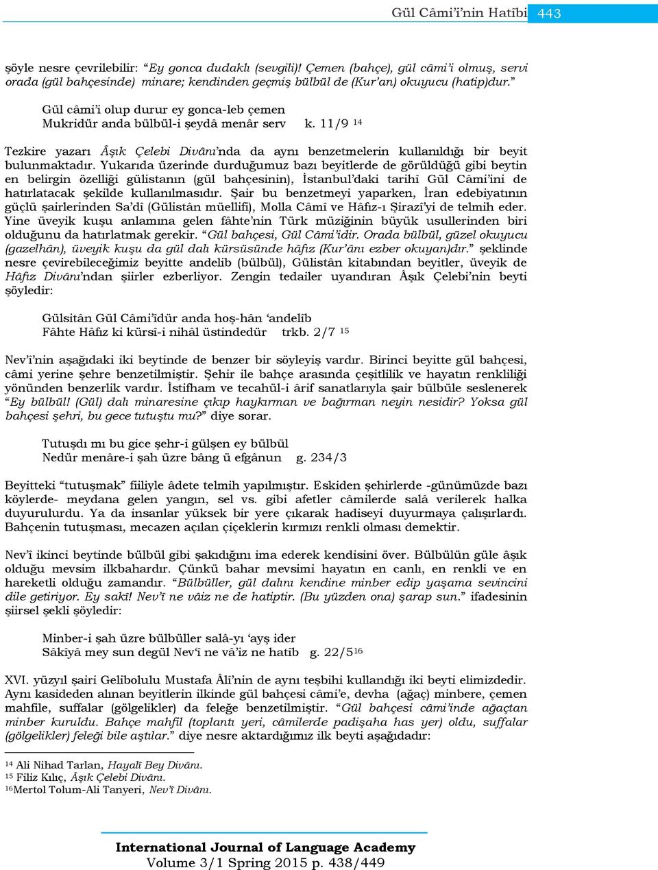 Gül câmi i olup durur ey gonca-leb çemen Mukridür anda bülbül-i şeydâ menâr serv k. 11/9 14 Tezkire yazarı Âşık Çelebi Divânı nda da aynı benzetmelerin kullanıldığı bir beyit bulunmaktadır.