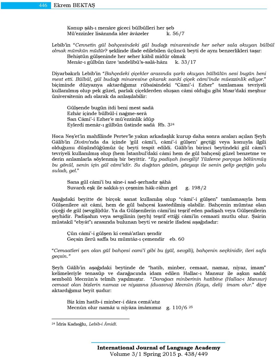 şeklinde ifade edilebilen üçüncü beyti de aynı benzerlikleri taşır: Behiştün gülşeninde her seher kâbil midür olmak Menâr-ı gülbün üzre andelîbü s-salâ-hânı k.