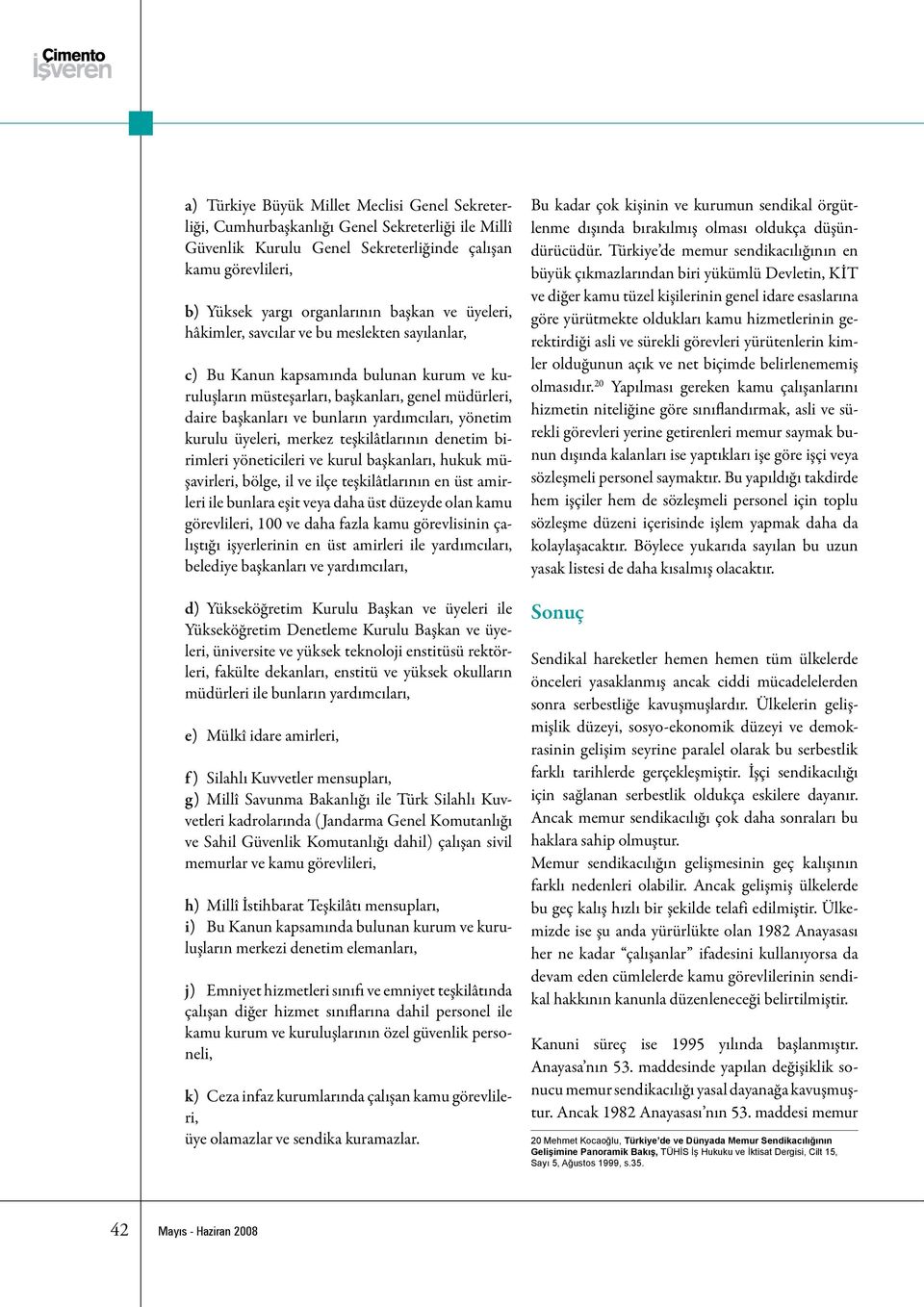 yönetim kurulu üyeleri, merkez teşkilâtlarının denetim birimleri yöneticileri ve kurul başkanları, hukuk müşavirleri, bölge, il ve ilçe teşkilâtlarının en üst amirleri ile bunlara eşit veya daha üst