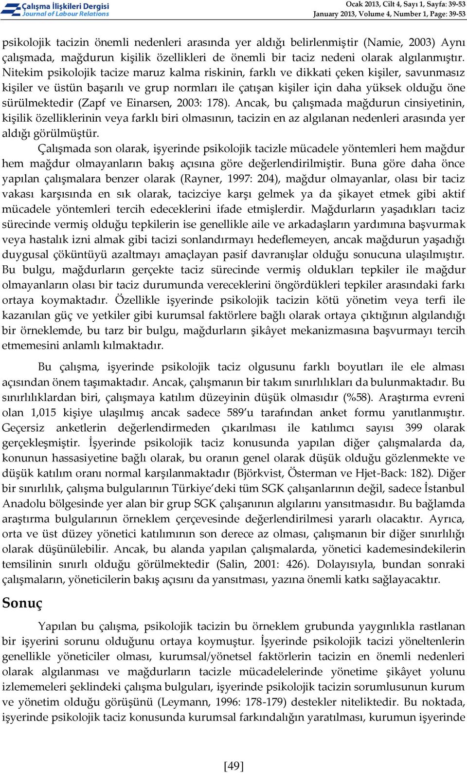 Nitekim psikolojik tacize maruz kalma riskinin, farklı ve dikkati çeken kişiler, savunmasız kişiler ve üstün başarılı ve grup normları ile çatışan kişiler için daha yüksek olduğu öne sürülmektedir