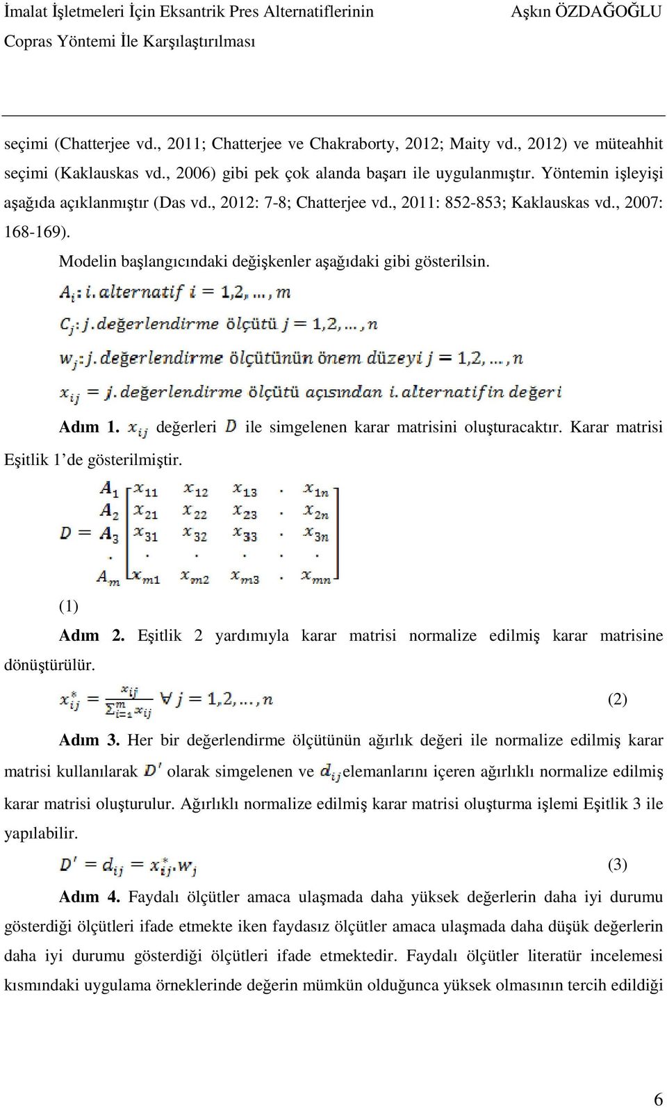 , 2011: 852-853; Kaklauskas vd., 2007: 168-169). Modelin başlangıcındaki değişkenler aşağıdaki gibi gösterilsin. Adım 1. değerleri ile simgelenen karar matrisini oluşturacaktır.