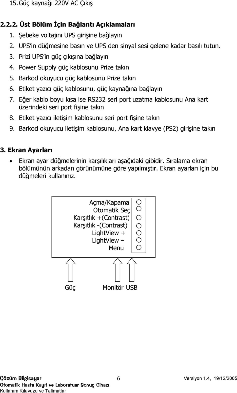 Eğer kablo boyu kısa ise RS232 seri port uzatma kablosunu Ana kart üzerindeki seri port fişine takın 8. Etiket yazıcı iletişim kablosunu seri port fişine takın 9.