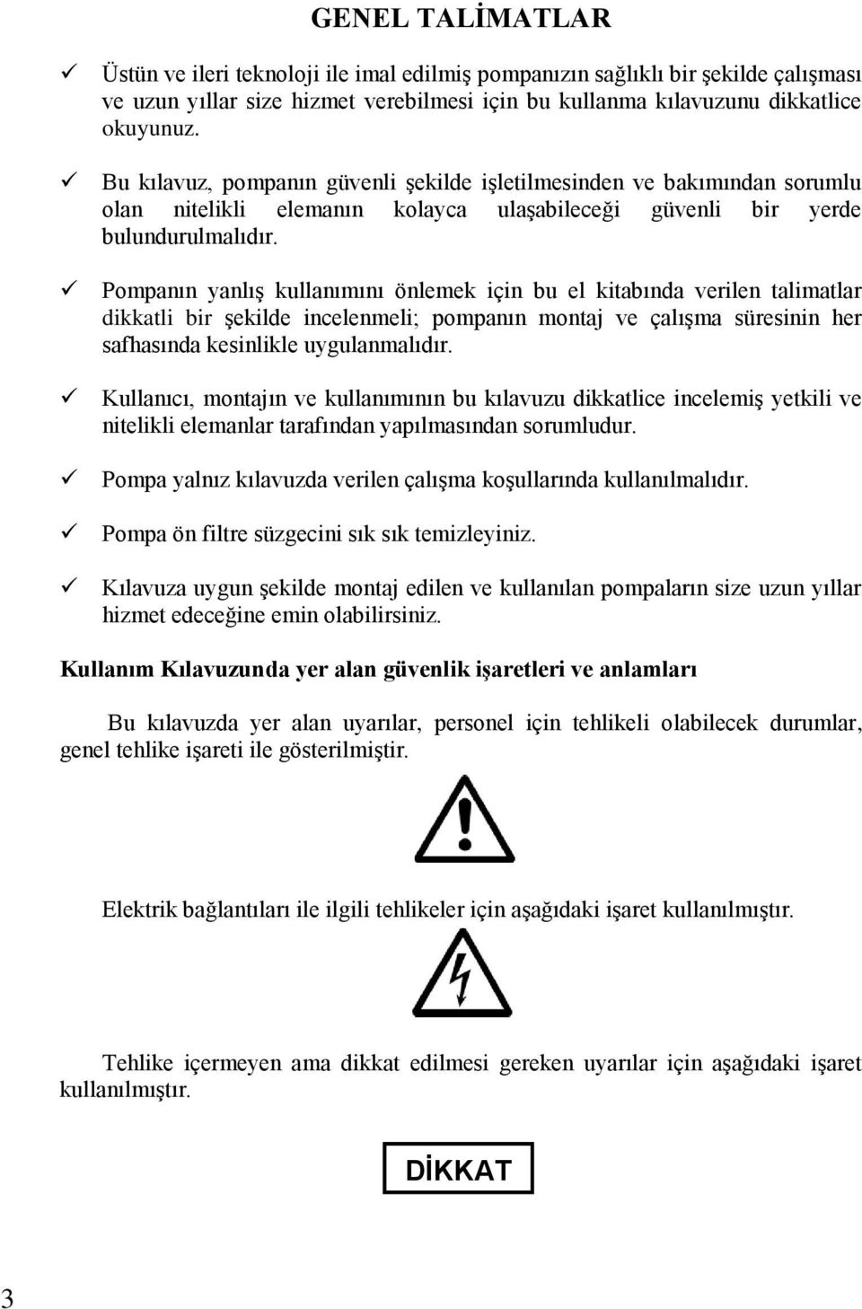 Pompanın yanlış kullanımını önlemek için bu el kitabında verilen talimatlar dikkatli bir şekilde incelenmeli; pompanın montaj ve çalışma süresinin her safhasında kesinlikle uygulanmalıdır.