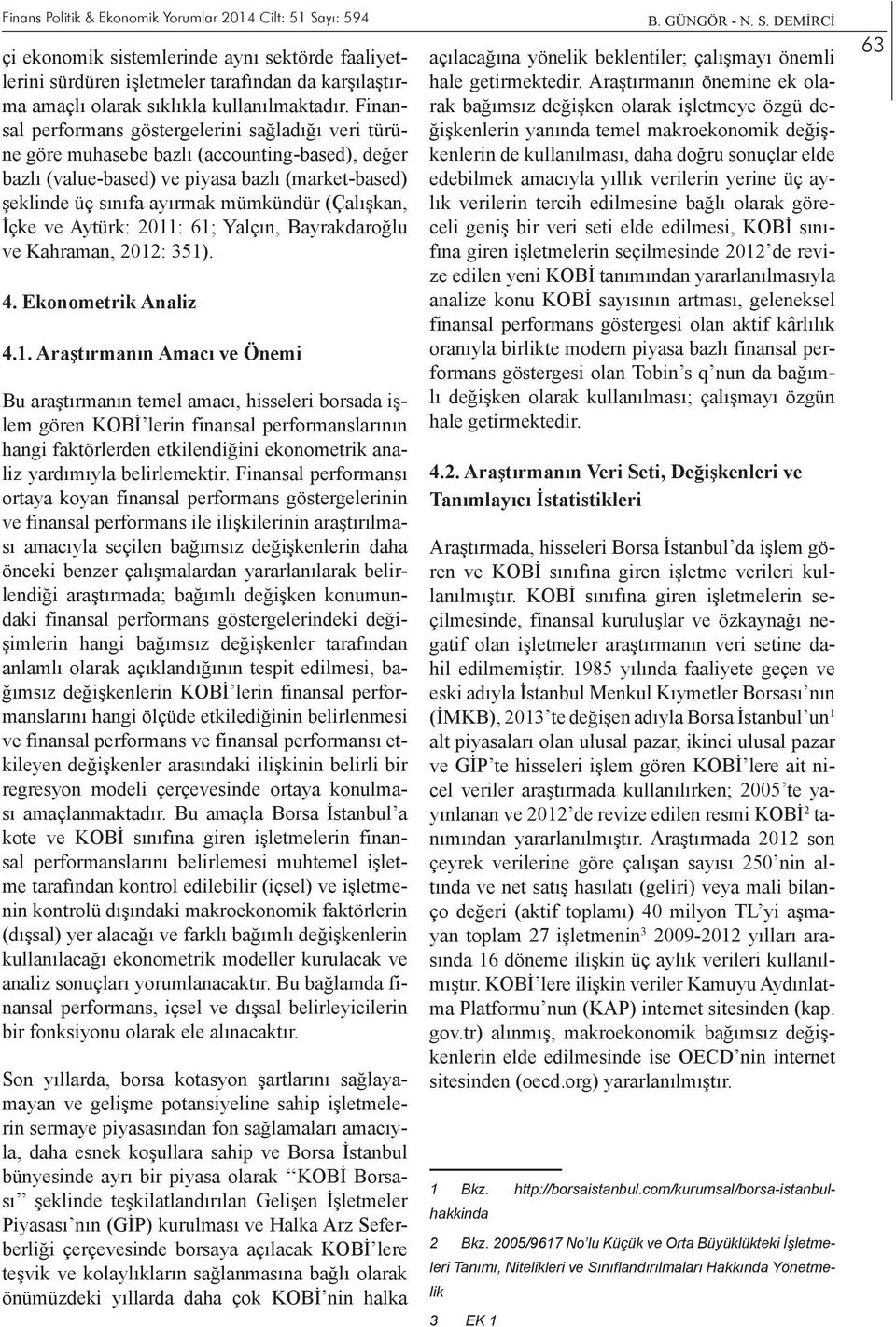 Finansal performans göstergelerini sağladığı veri türüne göre muhasebe bazlı (accounting-based), değer bazlı (value-based) ve piyasa bazlı (market-based) şeklinde üç sınıfa ayırmak mümkündür