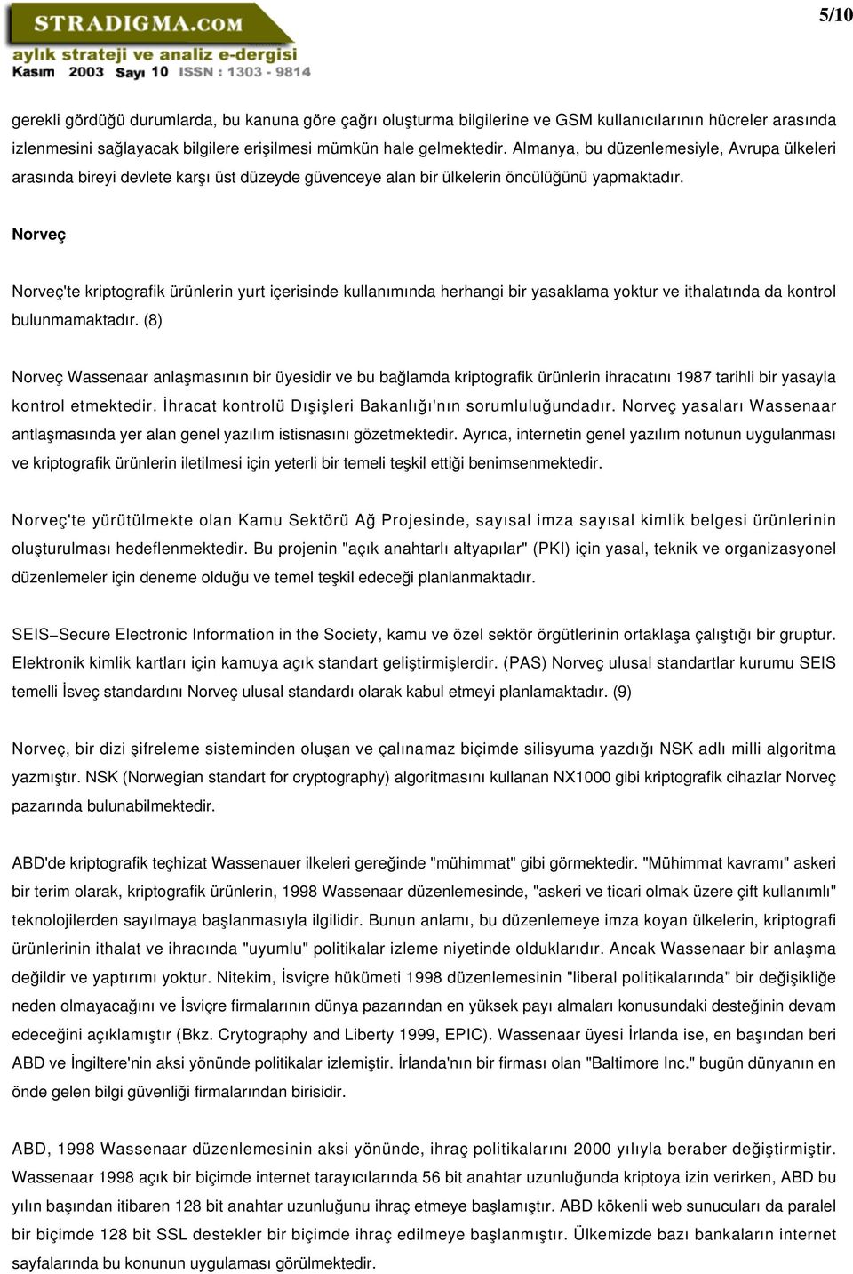 Norveç Norveç'te kriptografik ürünlerin yurt içerisinde kullanımında herhangi bir yasaklama yoktur ve ithalatında da kontrol bulunmamaktadır.