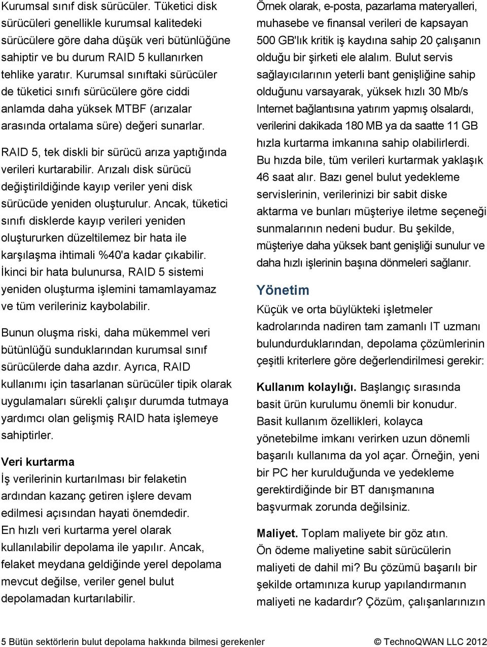 RAID 5, tek diskli bir sürücü arıza yaptığında verileri kurtarabilir. Arızalı disk sürücü değiştirildiğinde kayıp veriler yeni disk sürücüde yeniden oluşturulur.