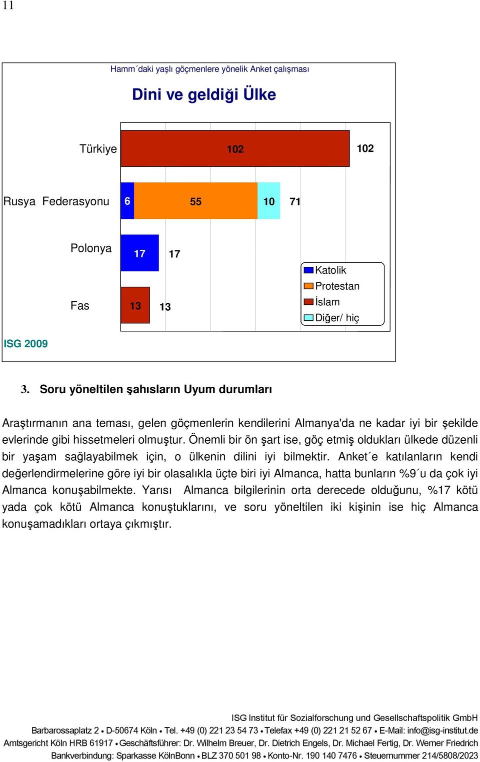 Önemli bir ön şart ise, göç etmiş oldukları ülkede düzenli bir yaşam sağlayabilmek için, o ülkenin dilini iyi bilmektir.