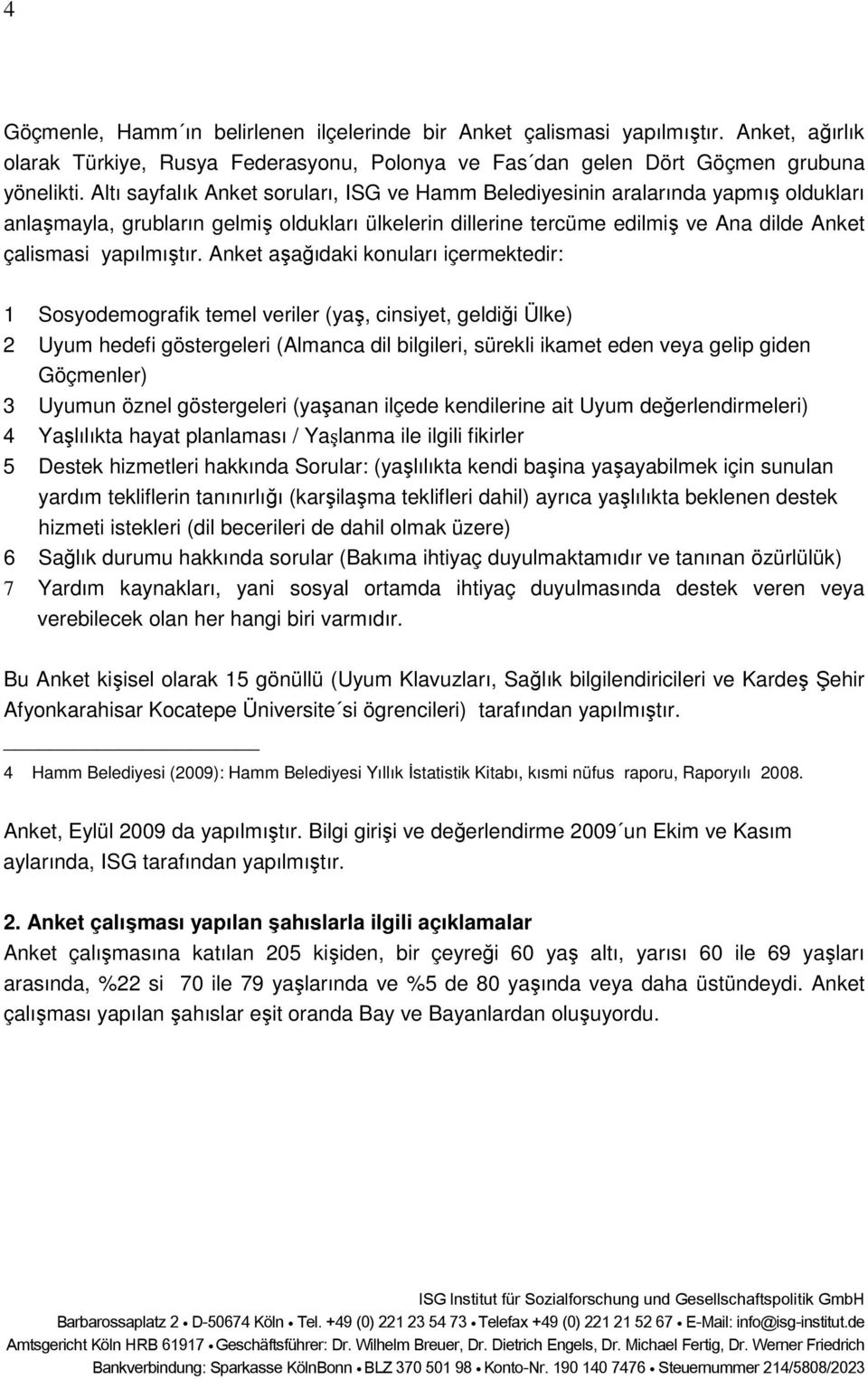 Anket aşağıdaki konuları içermektedir: 1 Sosyodemografik temel veriler (yaş, cinsiyet, geldiği Ülke) 2 Uyum hedefi göstergeleri (Almanca dil bilgileri, sürekli ikamet eden veya gelip giden Göçmenler)