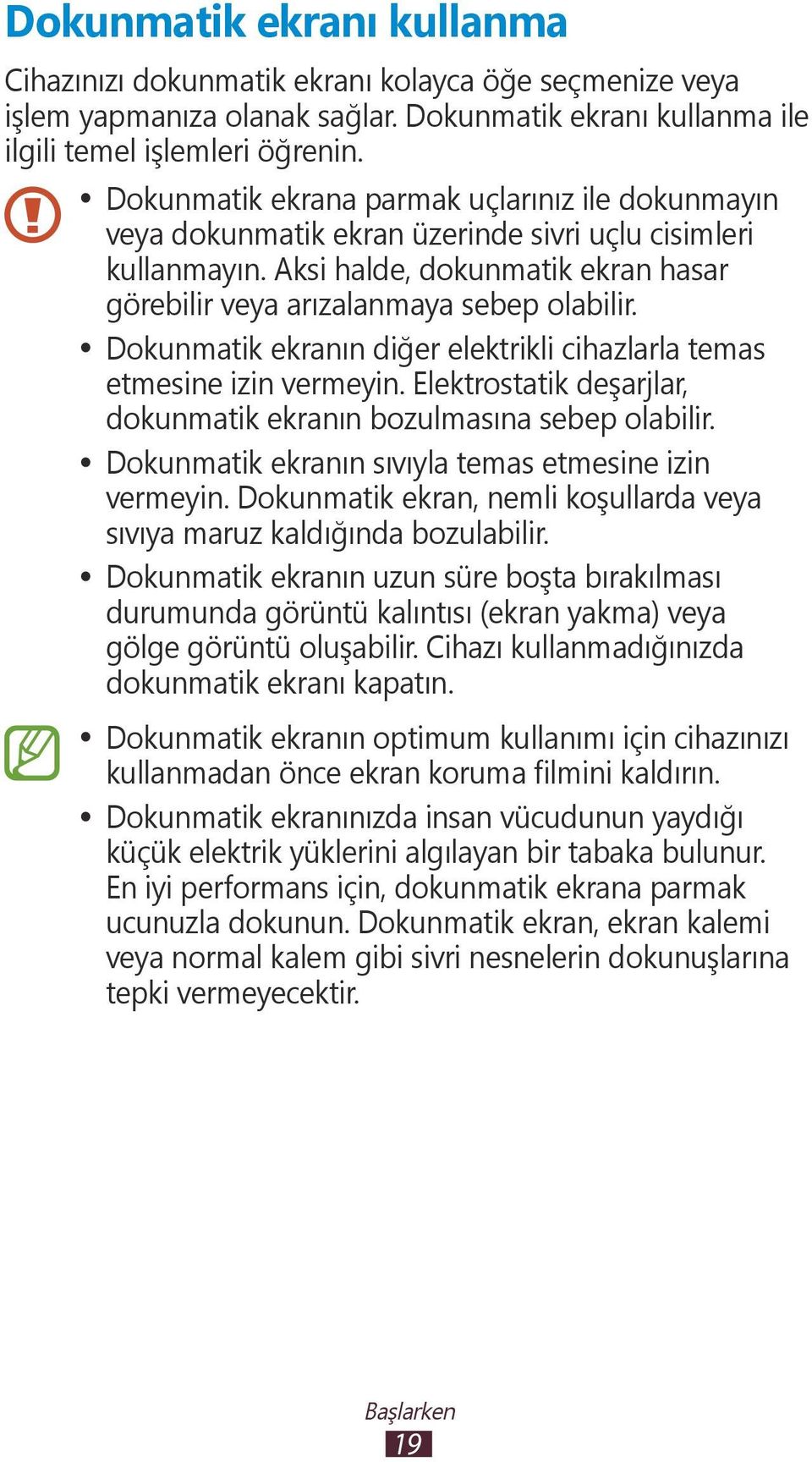 Dokunmatik ekranın diğer elektrikli cihazlarla temas etmesine izin vermeyin. Elektrostatik deşarjlar, dokunmatik ekranın bozulmasına sebep olabilir.