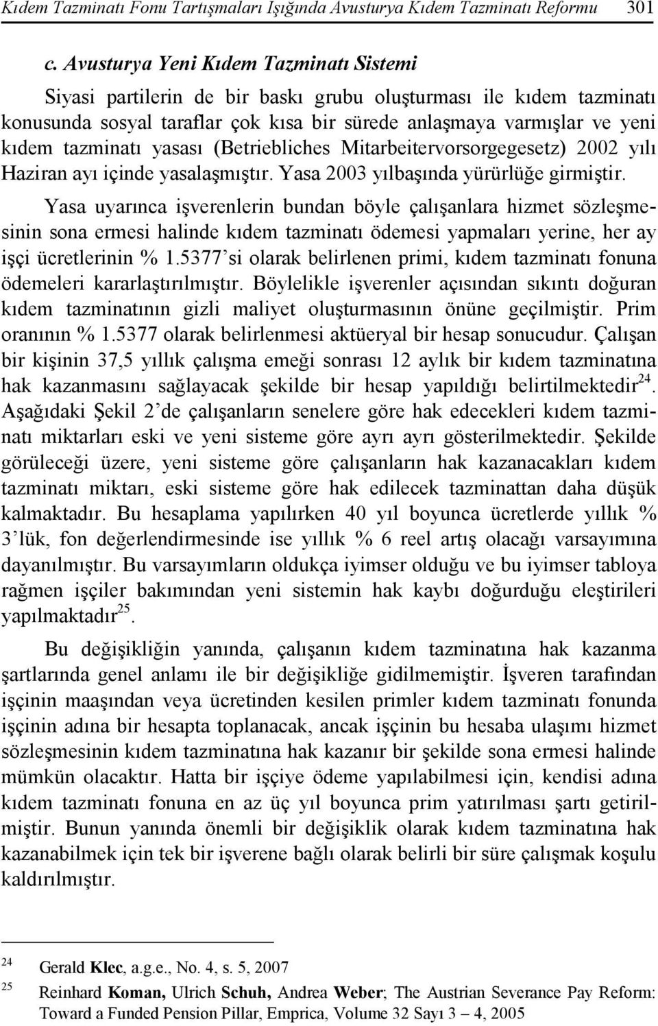 yasası (Betriebliches Mitarbeitervorsorgegesetz) 2002 yılı Haziran ayı içinde yasalaşmıştır. Yasa 2003 yılbaşında yürürlüğe girmiştir.