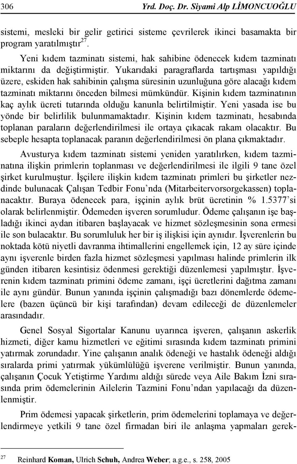 Yukarıdaki paragraflarda tartışması yapıldığı üzere, eskiden hak sahibinin çalışma süresinin uzunluğuna göre alacağı kıdem tazminatı miktarını önceden bilmesi mümkündür.