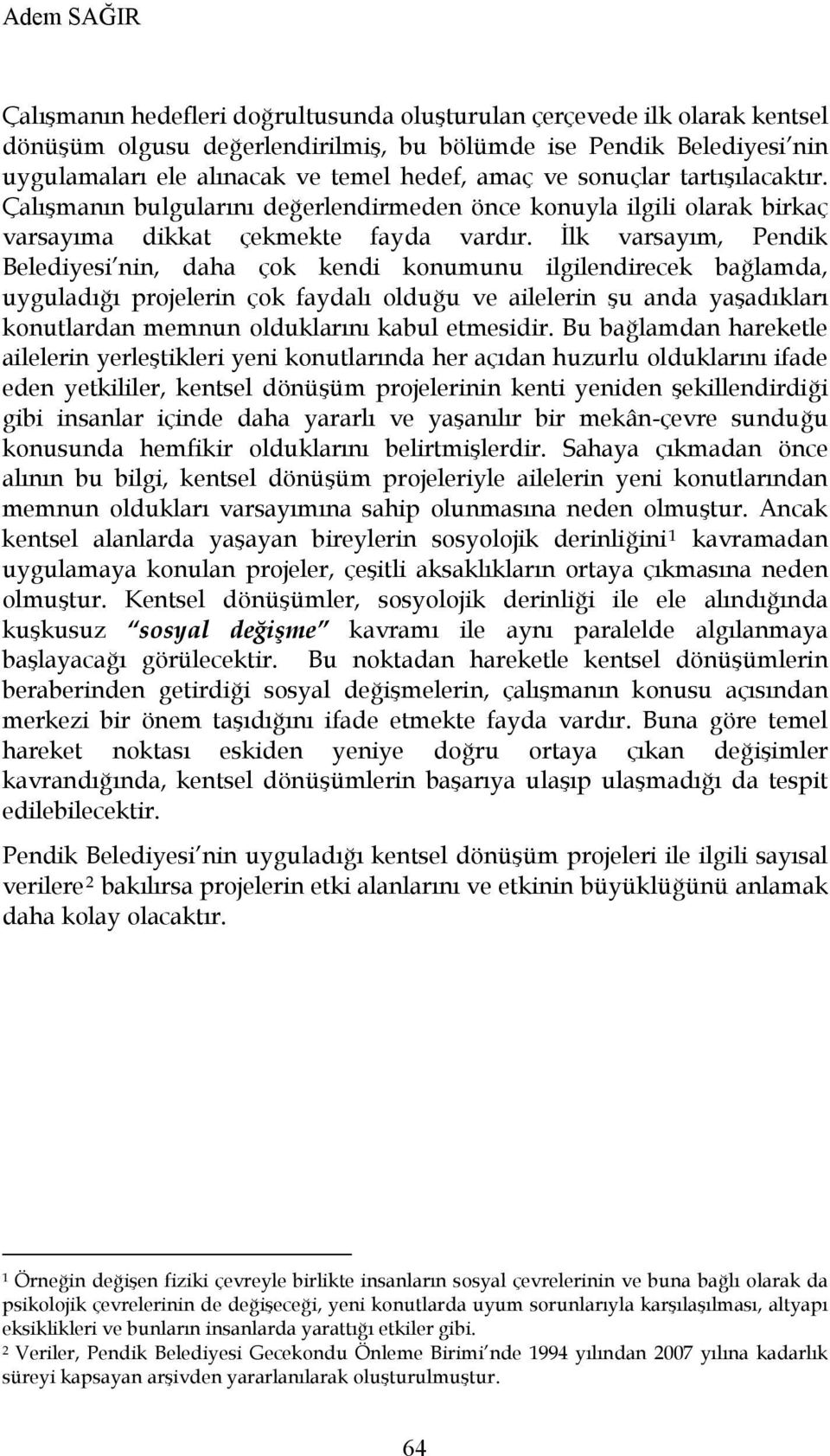 İlk varsayım, Pendik Belediyesi nin, daha çok kendi konumunu ilgilendirecek bağlamda, uyguladığı projelerin çok faydalı olduğu ve ailelerin şu anda yaşadıkları konutlardan memnun olduklarını kabul