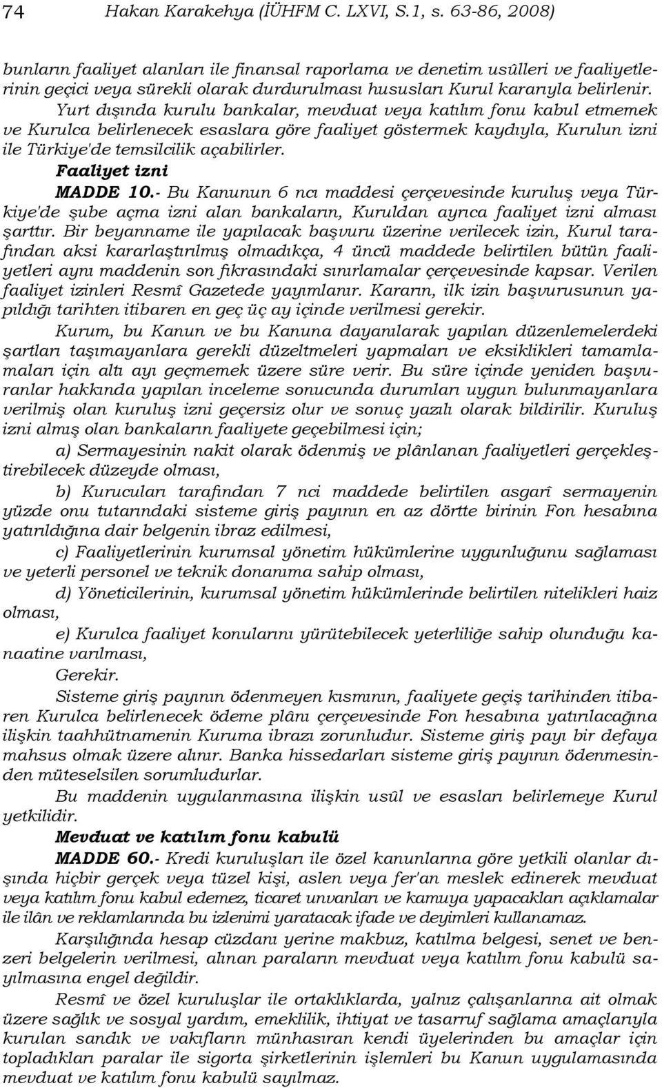 Yurt dışında kurulu bankalar, mevduat veya katılım fonu kabul etmemek ve Kurulca belirlenecek esaslara göre faaliyet göstermek kaydıyla, Kurulun izni ile Türkiye'de temsilcilik açabilirler.