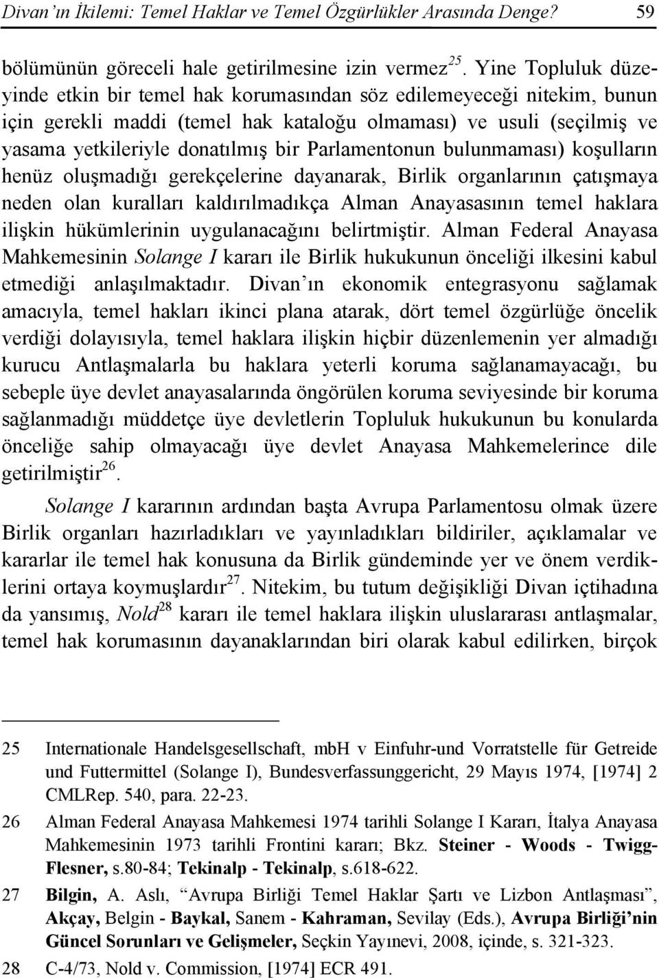 Parlamentonun bulunmaması) koşulların henüz oluşmadığı gerekçelerine dayanarak, Birlik organlarının çatışmaya neden olan kuralları kaldırılmadıkça Alman Anayasasının temel haklara ilişkin