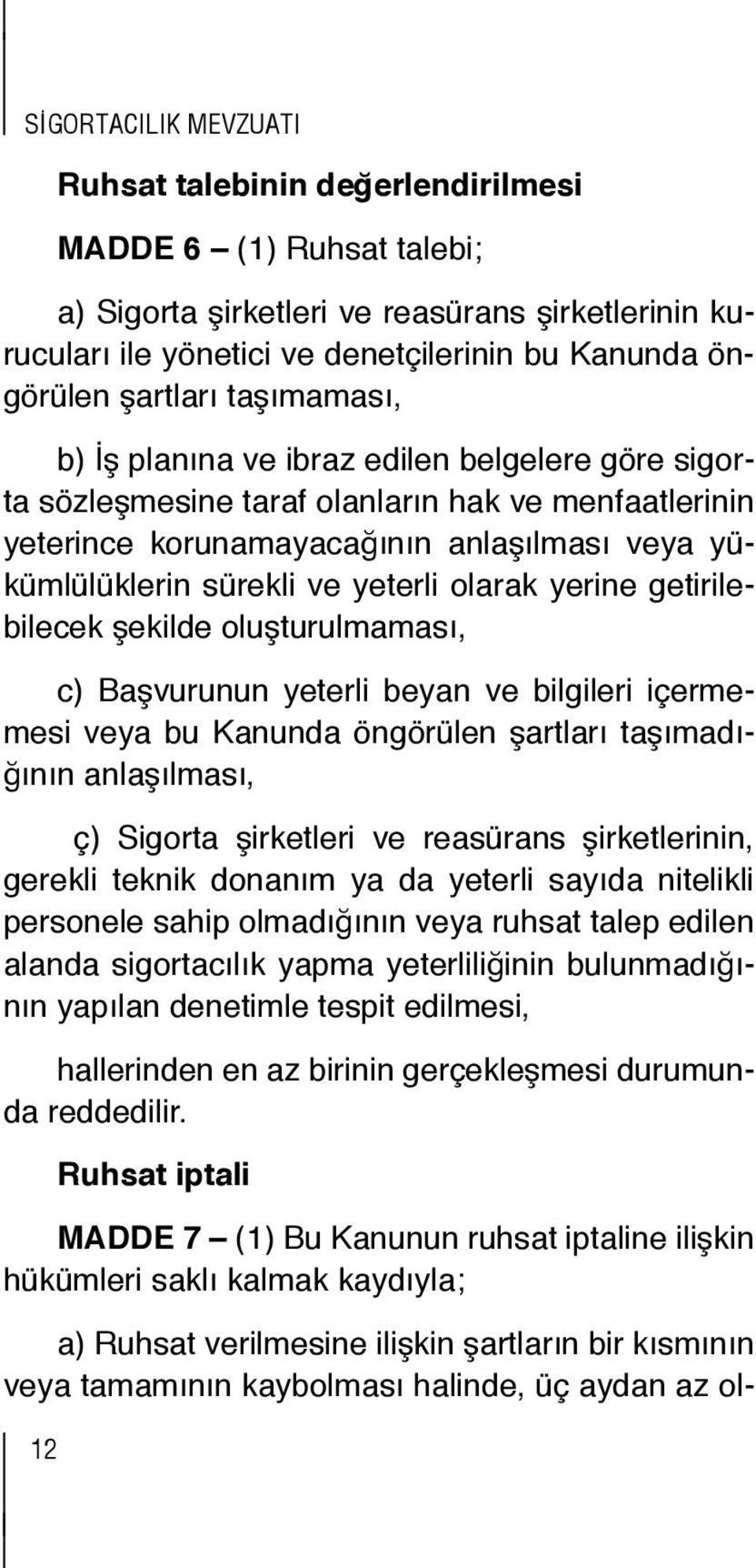 şirketlerinin gösterecek öngörülen sigorta kuruluşu şirketleri şartları taşımaması, ile reasürans şirketlerinin anonim şirket ya kooperatif şeklinde kurulmuş şarttır.