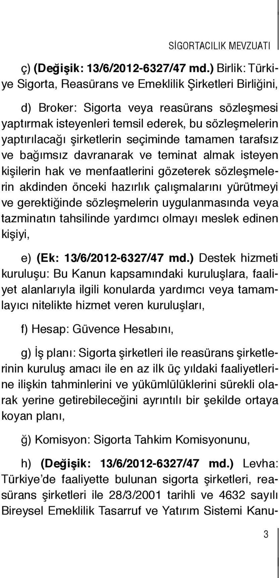 süreli hapis mahkûm ya edilmemiş sigortacılık yahut mevzuatına cezası ne olursa d) Broker: olsun basit ya nitelikli reasürans zimmet, irtikâp, sözleşmesi aykırı hareketlerinden dolayı hapis ya birden