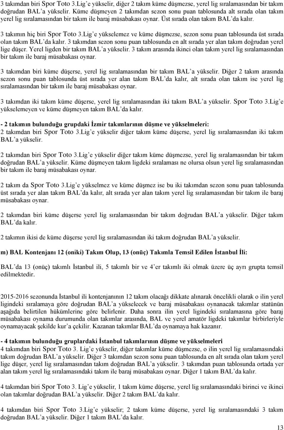 3 takımın hiç biri Spor Toto 3.Lig e yükselemez ve küme düģmezse, sezon sonu puan tablosunda üst sırada olan takım BAL da kalır.