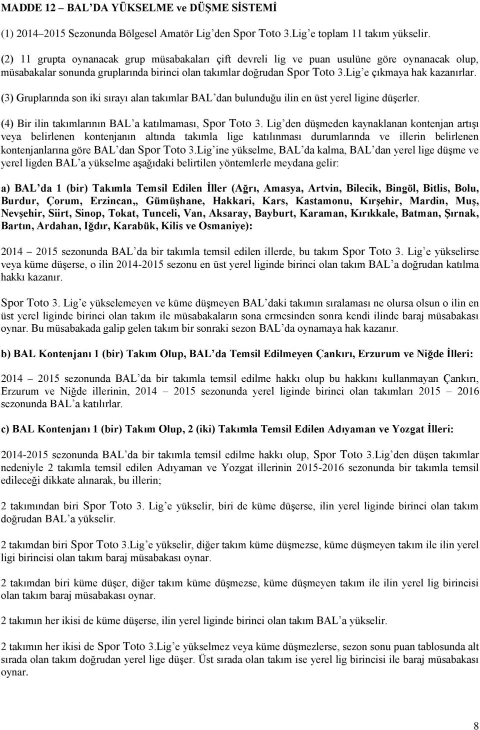 (3) Gruplarında son iki sırayı alan takımlar BAL dan bulunduğu ilin en üst yerel ligine düģerler. (4) Bir ilin takımlarının BAL a katılmaması, Spor Toto 3.